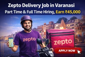Zepto Delivery Job in Varanasi – Part Time & Full Time Hiring, Earn ₹45,000